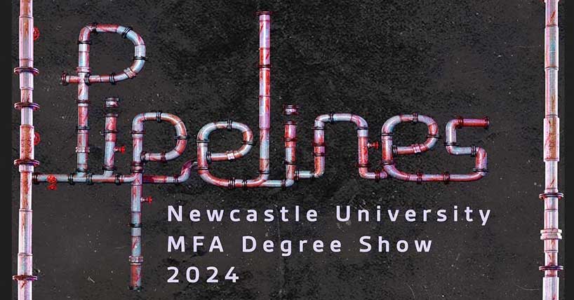 Pipelines: Newcastle University MFA Degree Show 
 image