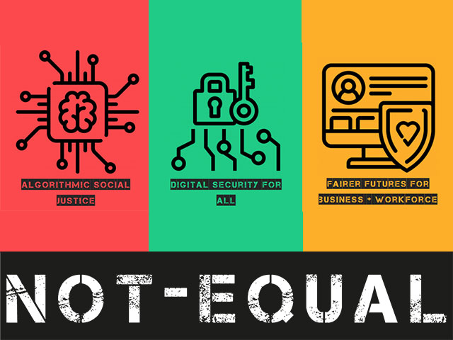Not-Equal: Algorithmic Social Justice, Digital Security for All, Fairer Futures for Business and Workforce